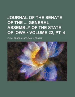 Book cover for Journal of the Senate of the General Assembly of the State of Iowa (Volume 22, PT. 4)