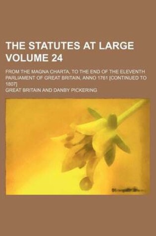 Cover of The Statutes at Large Volume 24; From the Magna Charta, to the End of the Eleventh Parliament of Great Britain, Anno 1761 [Continued to 1807]