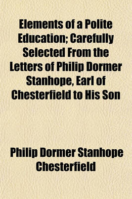 Book cover for Elements of a Polite Education; Carefully Selected from the Letters of Philip Dormer Stanhope, Earl of Chesterfield to His Son