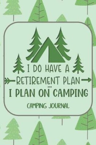 Cover of I Do Have a Retirement Plan... I Plan on Camping Camping Journal