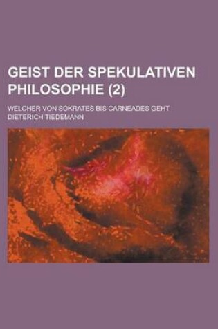 Cover of Geist Der Spekulativen Philosophie; Welcher Von Sokrates Bis Carneades Geht (2)