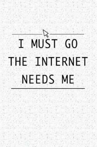 Cover of I Must Go the Internet Needs Me