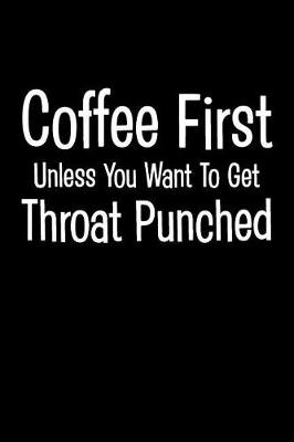 Cover of Coffee First Unless You Want to Get Throat Punched