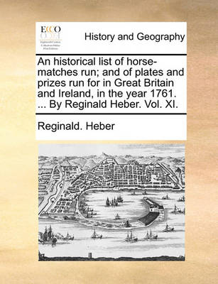 Book cover for An Historical List of Horse-Matches Run; And of Plates and Prizes Run for in Great Britain and Ireland, in the Year 1761. ... by Reginald Heber. Vol. XI.