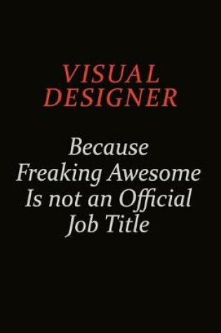 Cover of Visual Designer Because Freaking Awesome Is Not An Official Job Title