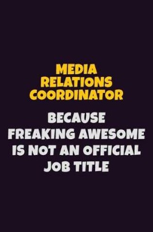 Cover of Media Relations Coordinator, Because Freaking Awesome Is Not An Official Job Title