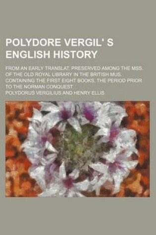 Cover of Polydore Vergil' S English History; From an Early Translat. Preserved Among the Mss. of the Old Royal Library in the British Mus. Containing the First