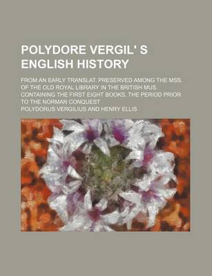 Book cover for Polydore Vergil' S English History; From an Early Translat. Preserved Among the Mss. of the Old Royal Library in the British Mus. Containing the First