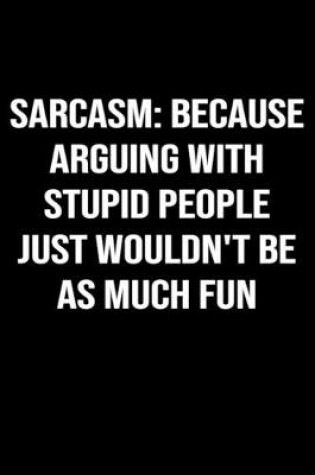 Cover of Sarcasm Because Arguing With Stupid People Just Wouldn't Be As Much Fun