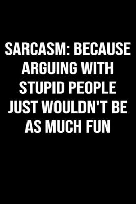 Book cover for Sarcasm Because Arguing With Stupid People Just Wouldn't Be As Much Fun