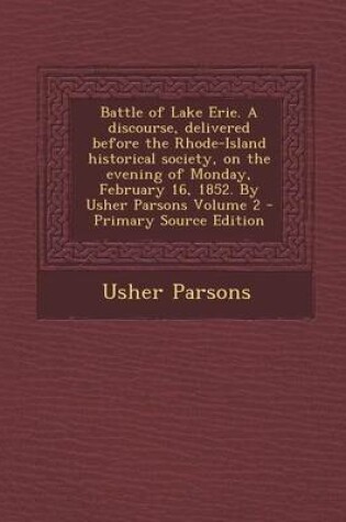 Cover of Battle of Lake Erie. a Discourse, Delivered Before the Rhode-Island Historical Society, on the Evening of Monday, February 16, 1852. by Usher Parsons