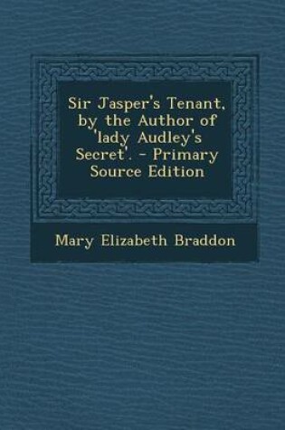 Cover of Sir Jasper's Tenant, by the Author of 'Lady Audley's Secret'. - Primary Source Edition