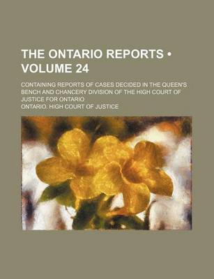 Book cover for The Ontario Reports (Volume 24); Containing Reports of Cases Decided in the Queen's Bench and Chancery Division of the High Court of Justice for Ontario