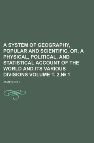 Cover of A System of Geography, Popular and Scientific, Or, a Physical, Political, and Statistical Account of the World and Its Various Divisions Volume . 2, 1