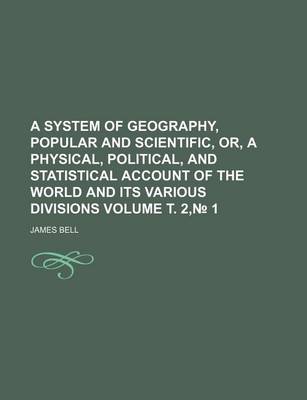 Book cover for A System of Geography, Popular and Scientific, Or, a Physical, Political, and Statistical Account of the World and Its Various Divisions Volume . 2, 1