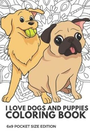 Cover of I Love Dogs And Puppies Coloring Book 6x9 Pocket Size Edition