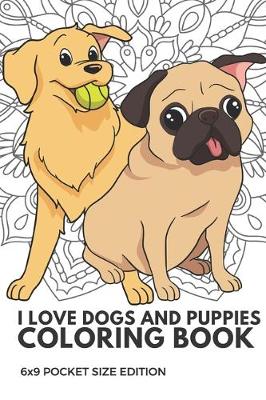 Book cover for I Love Dogs And Puppies Coloring Book 6x9 Pocket Size Edition