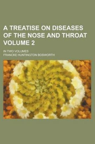 Cover of A Treatise on Diseases of the Nose and Throat; In Two Volumes Volume 2