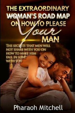 Cover of The Extraordinary Woman's Road Map on How to Please Your Man