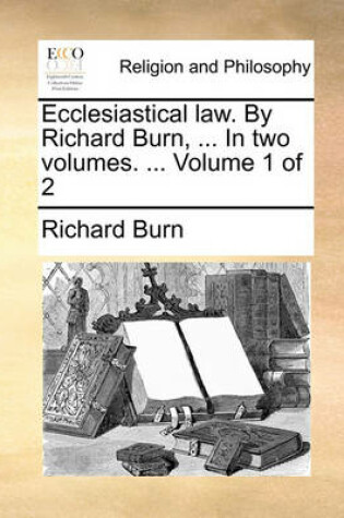 Cover of Ecclesiastical Law. by Richard Burn, ... in Two Volumes. ... Volume 1 of 2