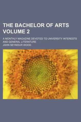 Cover of The Bachelor of Arts; A Monthly Magazine Devoted to University Interests and General Literature Volume 2