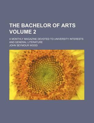 Book cover for The Bachelor of Arts; A Monthly Magazine Devoted to University Interests and General Literature Volume 2