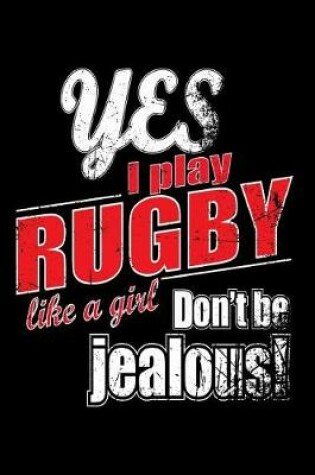 Cover of Yes I Play Rugby Like A Girl. Don't Be Jealous