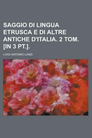 Cover of Saggio Di Lingua Etrusca E Di Altre Antiche D'Italia. 2 Tom. [In 3 PT.]