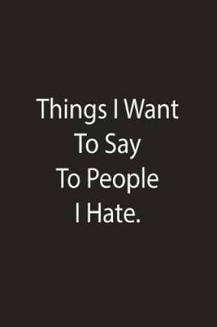 Cover of Things I Want To Say To People I Hate