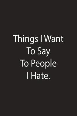 Book cover for Things I Want To Say To People I Hate