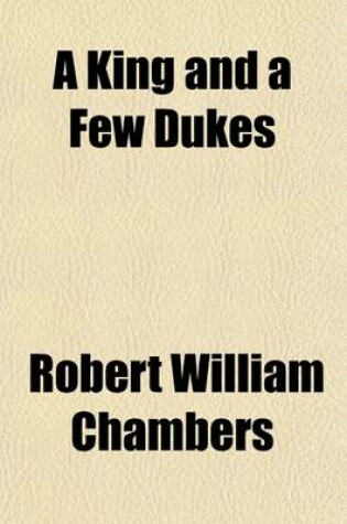 Cover of A King and a Few Dukes; A Romance