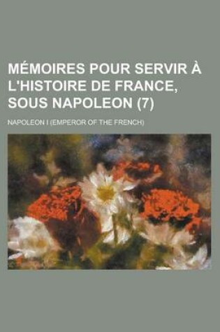 Cover of Memoires Pour Servir A L'Histoire de France, Sous Napoleon (7)