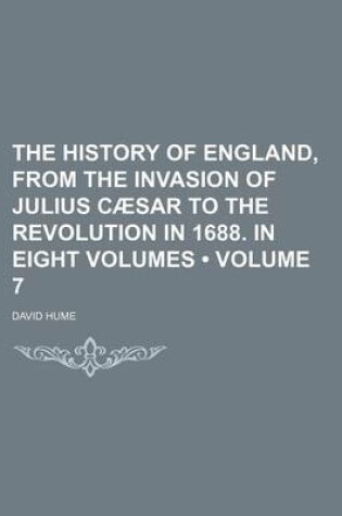 Cover of The History of England, from the Invasion of Julius Caesar to the Revolution in 1688. in Eight Volumes (Volume 7)