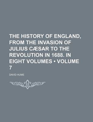 Book cover for The History of England, from the Invasion of Julius Caesar to the Revolution in 1688. in Eight Volumes (Volume 7)