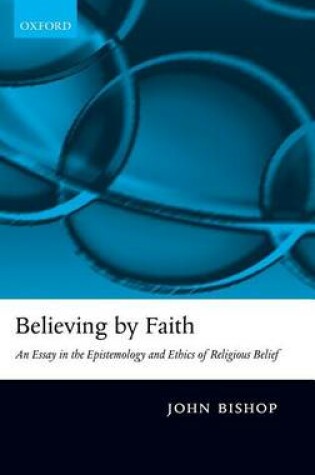 Cover of Believing by Faith: An Essay in the Epistemology and Ethics of Religious Belief