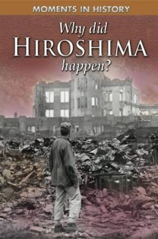 Cover of Moments in History: Why Did Hiroshima happen?