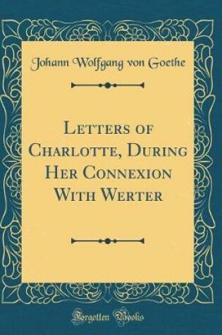 Cover of Letters of Charlotte, During Her Connexion With Werter (Classic Reprint)