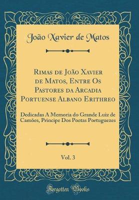 Book cover for Rimas de João Xavier de Matos, Entre Os Pastores da Arcadia Portuense Albano Erithreo, Vol. 3: Dedicadas A Memoria do Grande Luiz de Camões, Principe Dos Poetas Portuguezes (Classic Reprint)