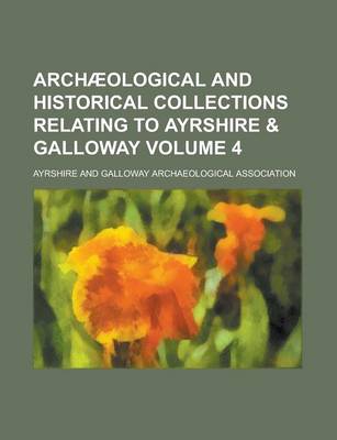 Book cover for Archaeological and Historical Collections Relating to Ayrshire & Galloway Volume 4