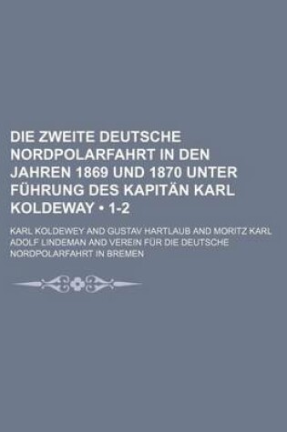 Cover of Die Zweite Deutsche Nordpolarfahrt in Den Jahren 1869 Und 1870 Unter Fuhrung Des Kapitan Karl Koldeway (1-2)