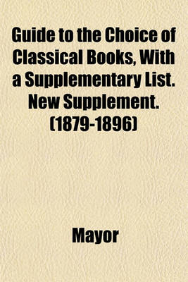 Book cover for Guide to the Choice of Classical Books, with a Supplementary List. New Supplement. (1879-1896)