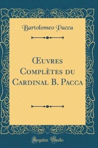 Cover of Oeuvres Complètes Du Cardinal B. Pacca (Classic Reprint)