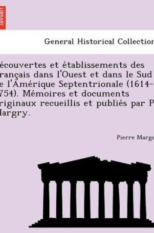 Cover of de Couvertes Et E Tablissements Des Franc Ais Dans L'Ouest Et Dans Le Sud de L'Ame Rique Septentrionale (1614-1754). Me Moires Et Documents Originaux Recueillis Et Publie S Par P. Margry.