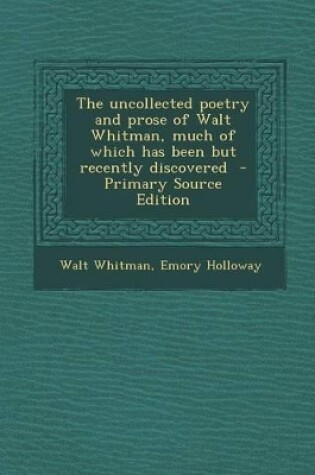 Cover of The Uncollected Poetry and Prose of Walt Whitman, Much of Which Has Been But Recently Discovered - Primary Source Edition