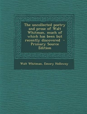 Book cover for The Uncollected Poetry and Prose of Walt Whitman, Much of Which Has Been But Recently Discovered - Primary Source Edition