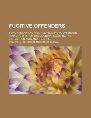 Book cover for Fugitive Offenders; Being the Law and Practice Relating to Offenders Flying to or from This Country. Including the Extradition Acts and Treatises