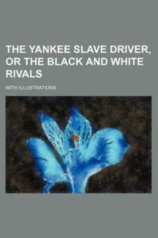 Cover of The Yankee Slave Driver, or the Black and White Rivals; With Illustrations