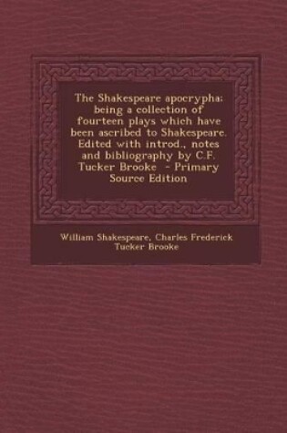 Cover of The Shakespeare Apocrypha; Being a Collection of Fourteen Plays Which Have Been Ascribed to Shakespeare. Edited with Introd., Notes and Bibliography by C.F. Tucker Brooke - Primary Source Edition