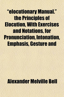 Book cover for "Elocutionary Manual." the Principles of Elocution, with Exercises and Notations, for Pronunciation, Intonation, Emphasis, Gesture and