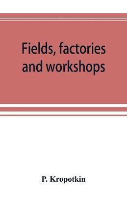 Book cover for Fields, factories and workshops; or, Industry combined with agriculture and brain work with manual work
